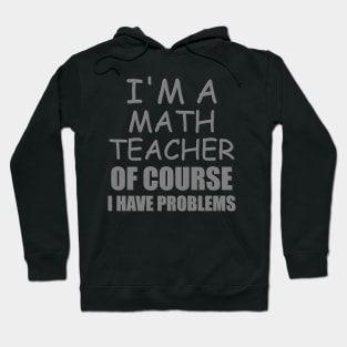 I'm A Math Teacher Shirt, Of Course I Have Problems Shirt, Mathematics Shirt, Mathematician Shirt, Funny Gift Idea Math Hoodie